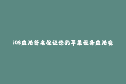 iOS应用签名保证您的苹果设备应用安全的方式