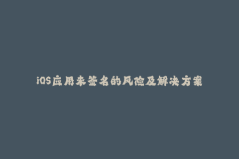 iOS应用未签名的风险及解决方案