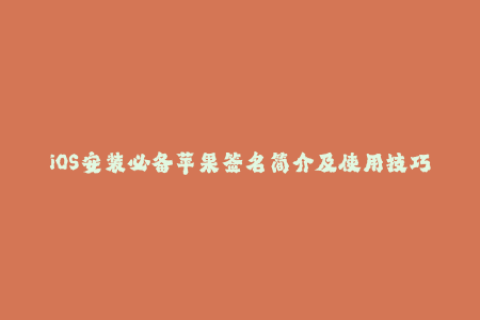 iOS安装必备苹果签名简介及使用技巧