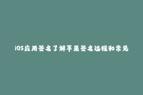 iOS应用签名了解苹果签名过程和常见问题