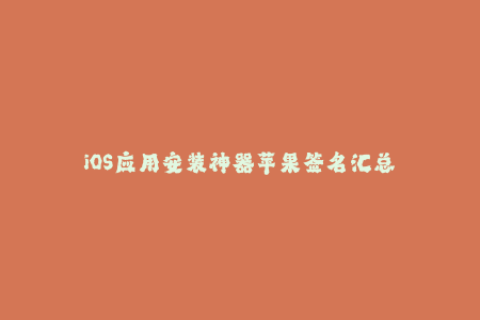 iOS应用安装神器苹果签名汇总