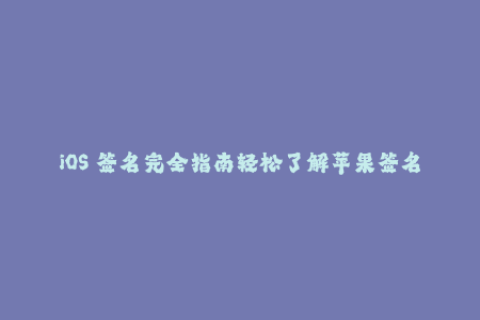 iOS 签名完全指南轻松了解苹果签名的过程与技巧