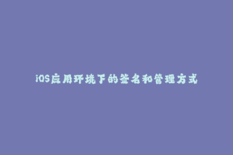 iOS应用环境下的签名和管理方式
