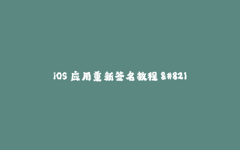 iOS 应用重新签名教程 - 让您的App继续在苹果设备上运行