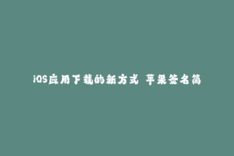 iOS应用下载的新方式——苹果签名简介