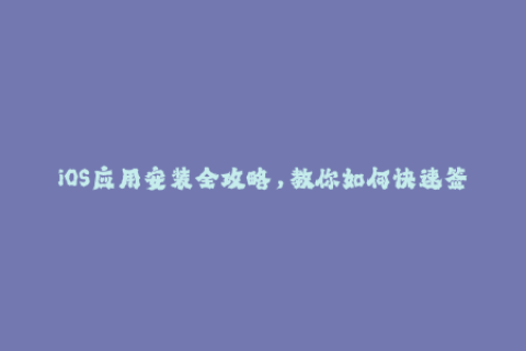 iOS应用安装全攻略，教你如何快速签名苹果应用