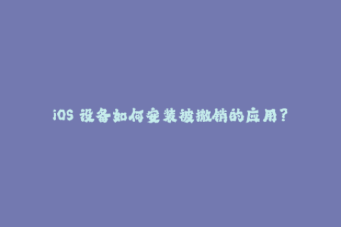 iOS 设备如何安装被撤销的应用？
