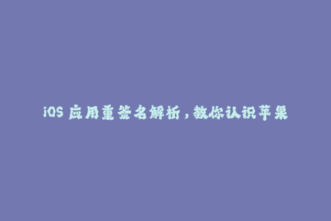 iOS 应用重签名解析，教你认识苹果签名机制