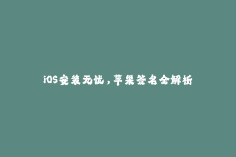 iOS安装无忧，苹果签名全解析
