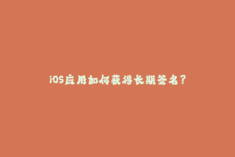 iOS应用如何获得长期签名？