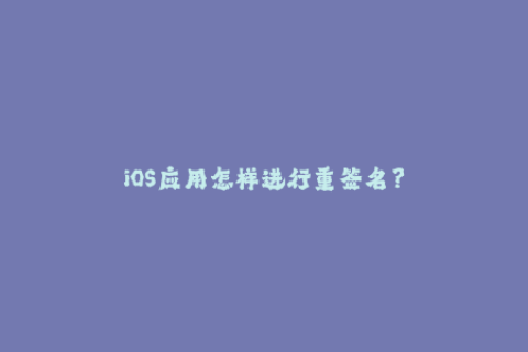 iOS应用怎样进行重签名？