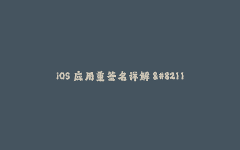 iOS 应用重签名详解 - 签署苹果签名的必备指南