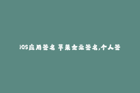 iOS应用签名 苹果企业签名,个人签名方法和注意事项