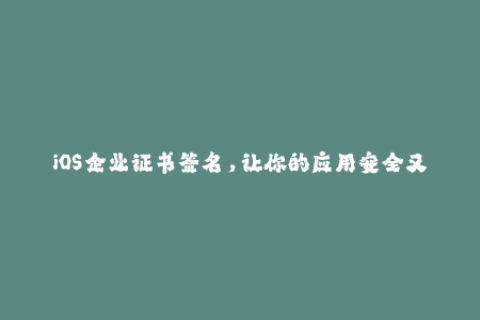 iOS企业证书签名，让你的应用安全又顺畅