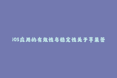 iOS应用的有效性与稳定性关于苹果签名的必要性