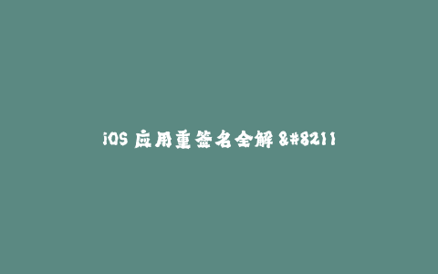 iOS 应用重签名全解 - 快速掌握苹果签名技巧