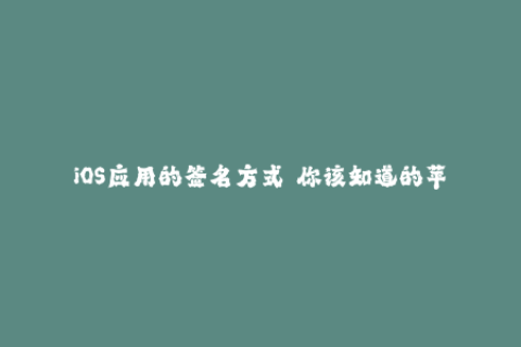 iOS应用的签名方式——你该知道的苹果签名方法