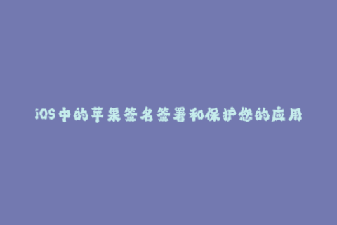 iOS中的苹果签名签署和保护您的应用程序