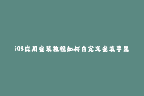 iOS应用安装教程如何自定义安装苹果签名？