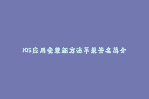 iOS应用安装新方法苹果签名简介