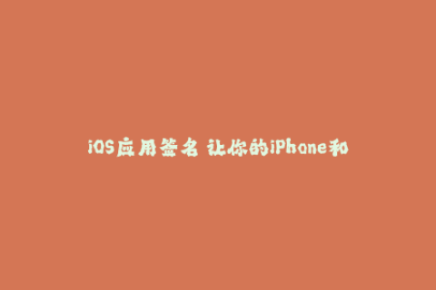 iOS应用签名 让你的iPhone和iPad安全运行应用