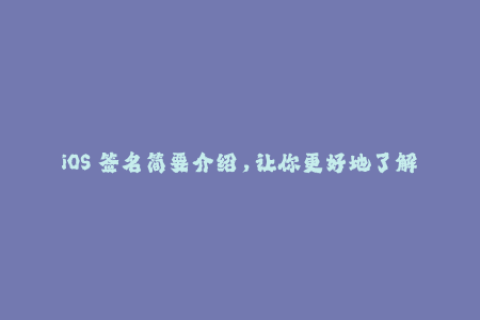 iOS 签名简要介绍，让你更好地了解苹果签名
