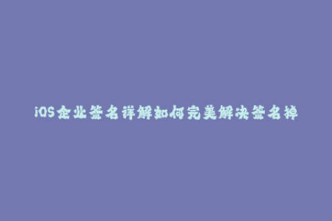iOS企业签名详解如何完美解决签名掉签问题？