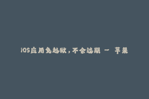iOS应用免越狱，不会过期 – 苹果签名的最新技巧