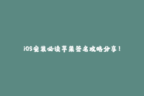 iOS安装必读苹果签名攻略分享！