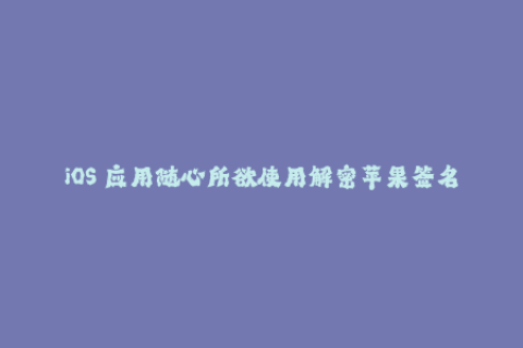 iOS 应用随心所欲使用解密苹果签名