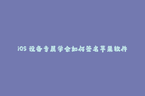 iOS 设备专属学会如何签名苹果软件
