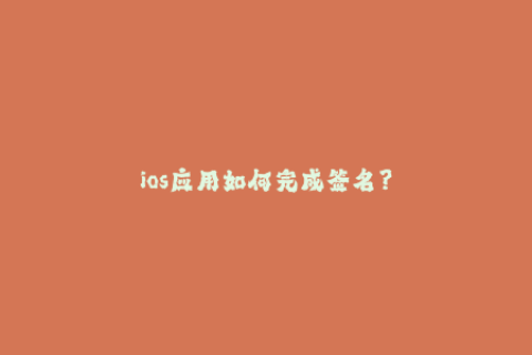 ios应用如何完成签名？