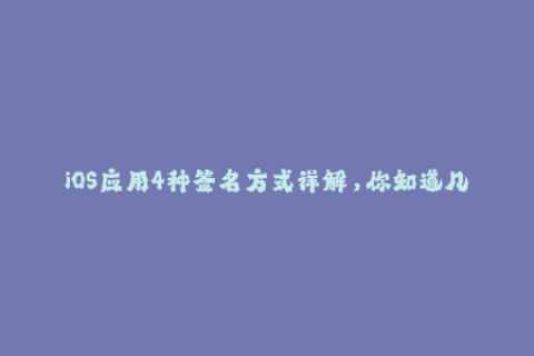 iOS应用4种签名方式详解，你知道几种？