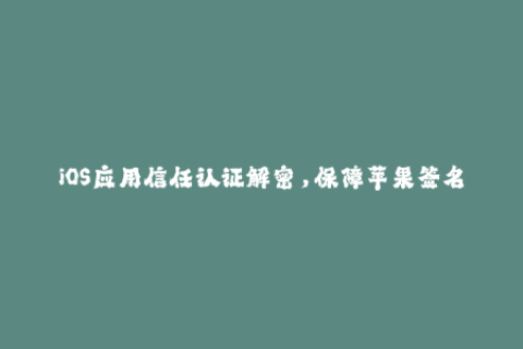 iOS应用信任认证解密，保障苹果签名安全