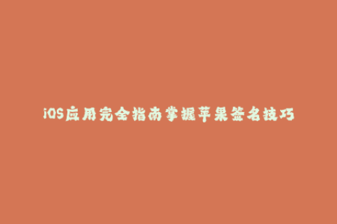 iOS应用完全指南掌握苹果签名技巧