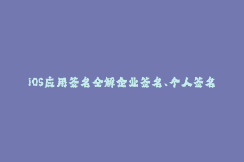 iOS应用签名全解企业签名、个人签名、自签名详解