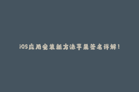 iOS应用安装新方法苹果签名详解！