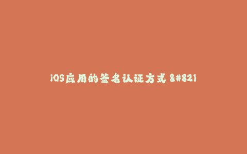 iOS应用的签名认证方式 - 最新解析！
