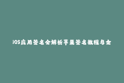 iOS应用签名全解析苹果签名教程与企业签名实战