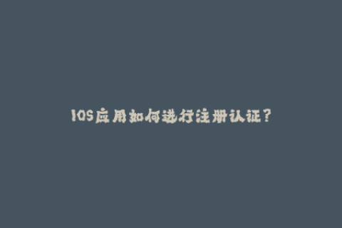 IOS应用如何进行注册认证？