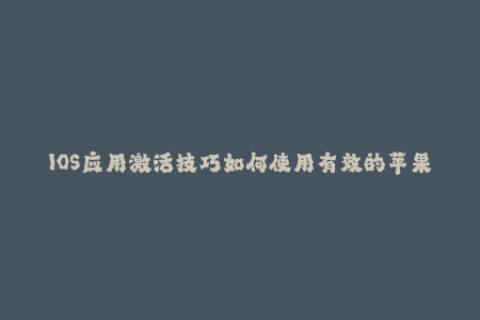 IOS应用激活技巧如何使用有效的苹果签名进行无缝安装