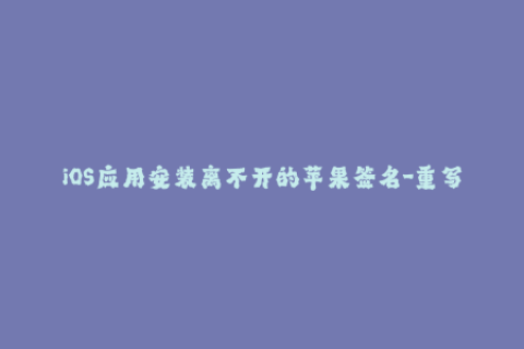 iOS应用安装离不开的苹果签名-重写