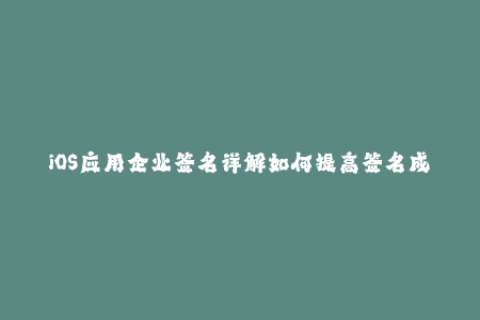iOS应用企业签名详解如何提高签名成功率