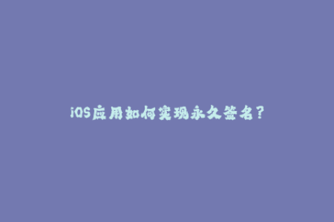 iOS应用如何实现永久签名？