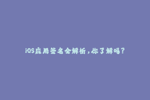 iOS应用签名全解析，你了解吗？