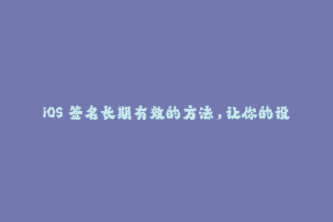 iOS 签名长期有效的方法，让你的设备永不闪退！