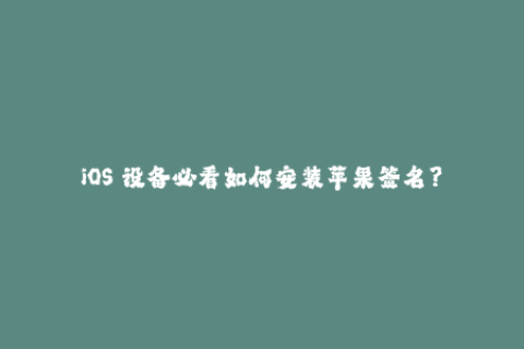 iOS 设备必看如何安装苹果签名？