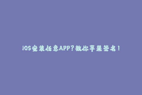 iOS安装任意APP？教你苹果签名！