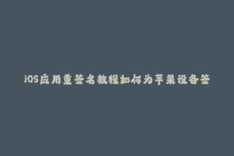 iOS应用重签名教程如何为苹果设备签名？