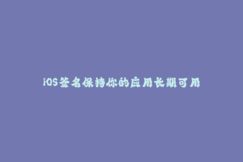 iOS签名保持你的应用长期可用
